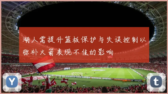 湖人需提升篮板保护与失误控制以弥补火箭表现不佳的影响