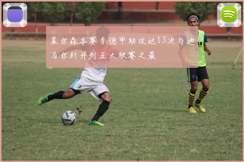 莱尔森本赛季德甲助攻达13次与迪马尔科并列五大联赛之最