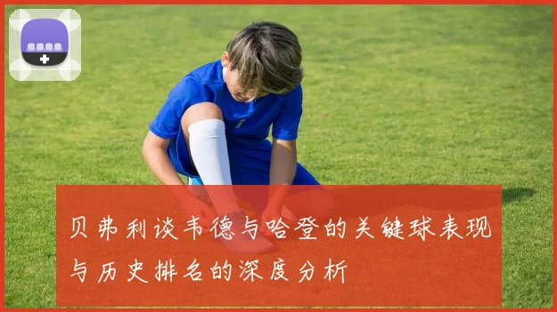 贝弗利谈韦德与哈登的关键球表现与历史排名的深度分析