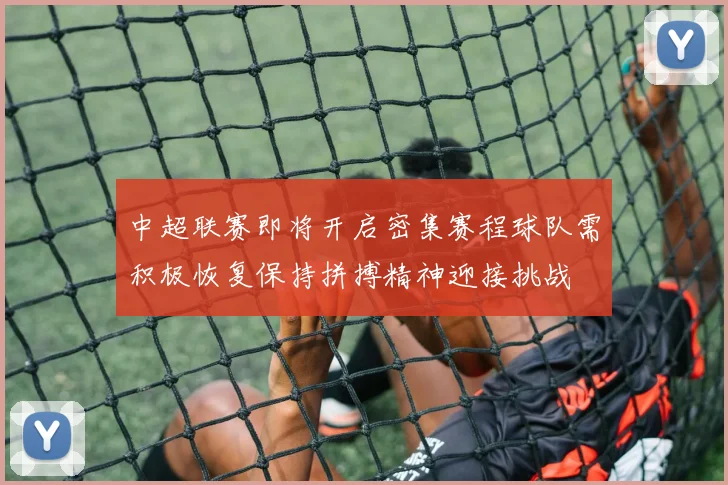 中超联赛即将开启密集赛程球队需积极恢复保持拼搏精神迎接挑战