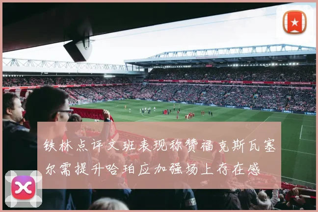 铁林点评文班表现称赞福克斯瓦塞尔需提升哈珀应加强场上存在感