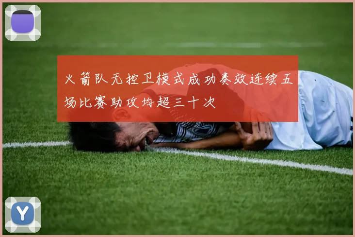 火箭队无控卫模式成功奏效连续五场比赛助攻均超三十次