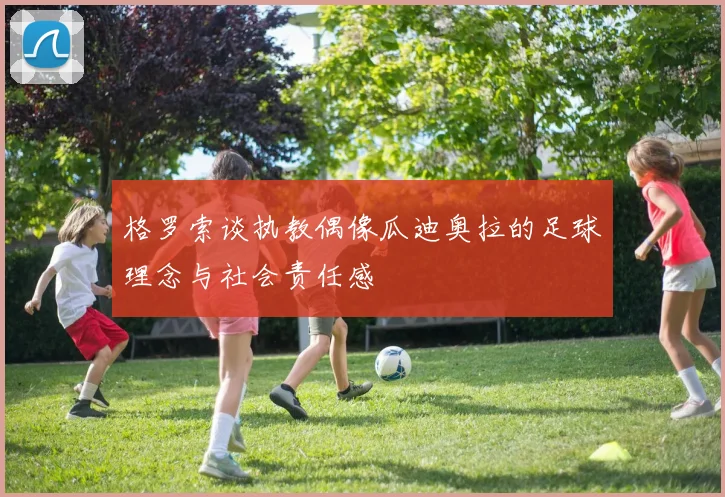 格罗索谈执教偶像瓜迪奥拉的足球理念与社会责任感