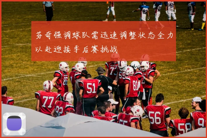 芬奇强调球队需迅速调整状态全力以赴迎接季后赛挑战