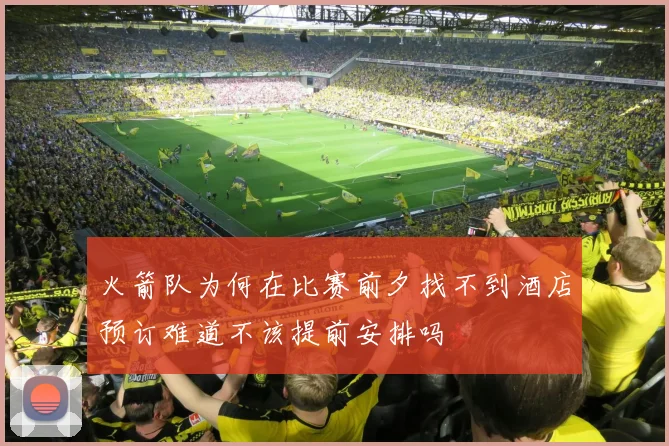 火箭队为何在比赛前夕找不到酒店预订难道不该提前安排吗