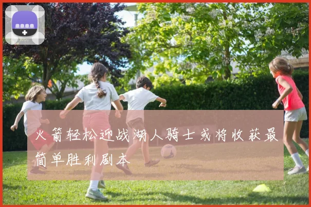 火箭轻松迎战湖人骑士或将收获最简单胜利剧本