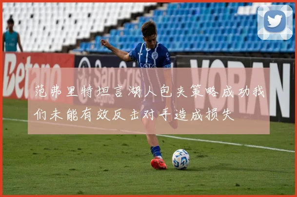 范弗里特坦言湖人包夹策略成功我们未能有效反击对手造成损失