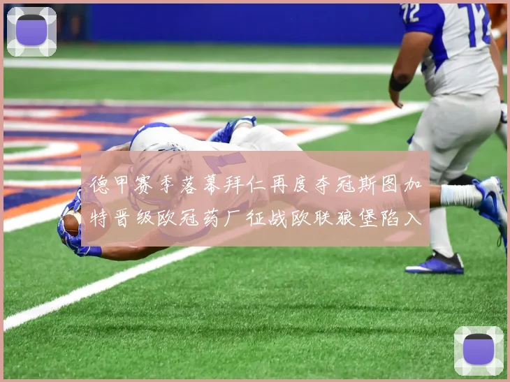 德甲赛季落幕拜仁再度夺冠斯图加特晋级欧冠药厂征战欧联狼堡陷入保级附加赛