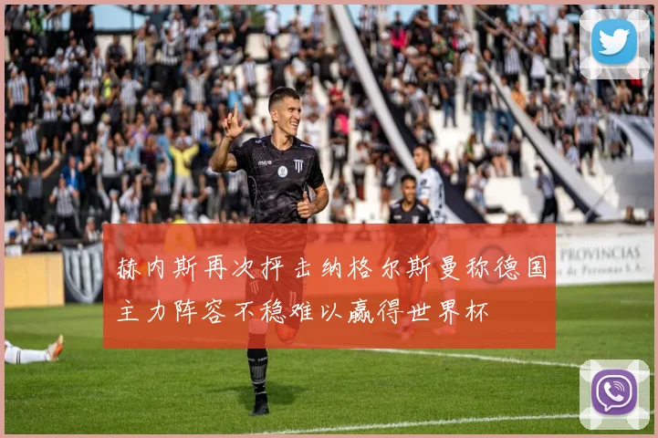 赫内斯再次抨击纳格尔斯曼称德国主力阵容不稳难以赢得世界杯